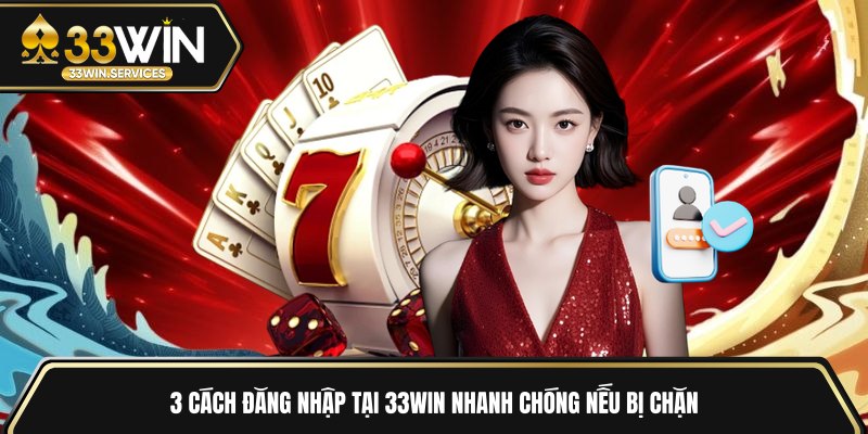 3 cách đăng nhập tại 33WIN nhanh chóng nếu bị chặn