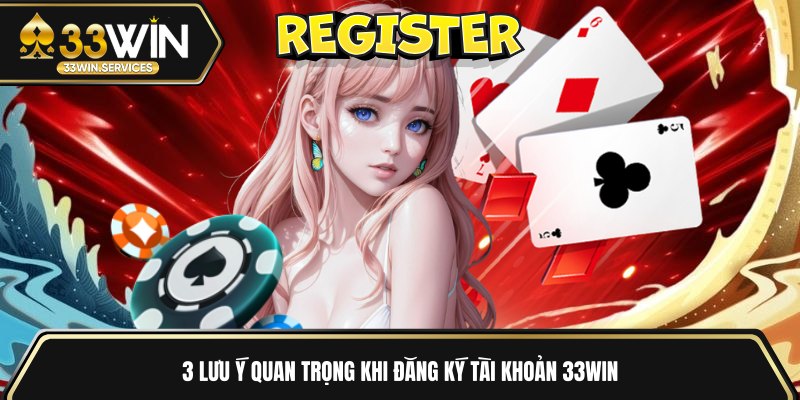 3 lưu ý quan trọng khi đăng ký tài khoản 33WIN