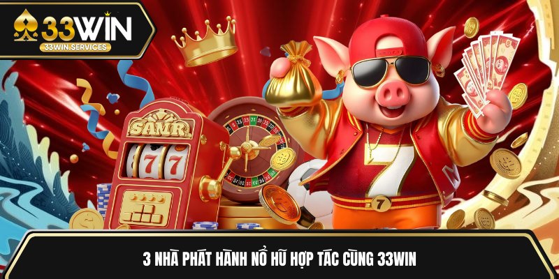 3 nhà phát hành nổ hũ hợp tác cùng 33WIN