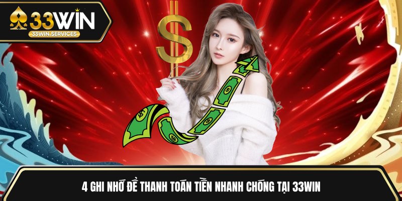 4 ghi nhớ để thanh toán tiền nhanh chóng tại 33WIN
