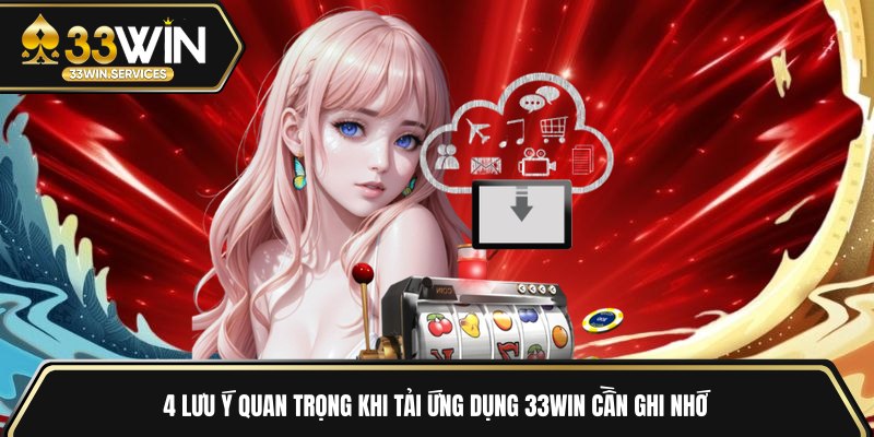 4 lưu ý quan trọng khi tải ứng dụng 33WIN cần ghi nhớ