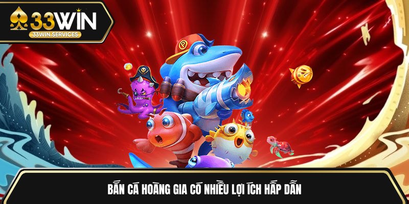 Bắn cá hoàng gia có nhiều lợi ích hấp dẫn