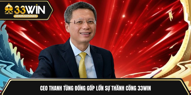 CEO Thanh Tùng đóng góp lớn sự thành công 33WIN