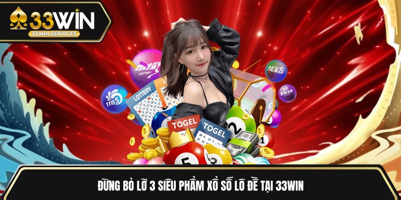 Đừng bỏ lỡ 3 siêu phẩm xổ số lô đề tại 33WIN