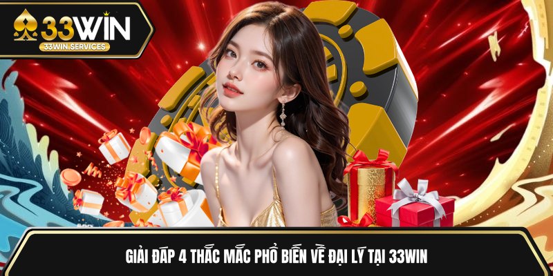 Giải đáp 4 thắc mắc phổ biến về đại lý tại 33WIN