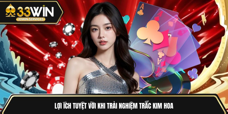 Lợi ích tuyệt vời khi trải nghiệm trắc kim hoa