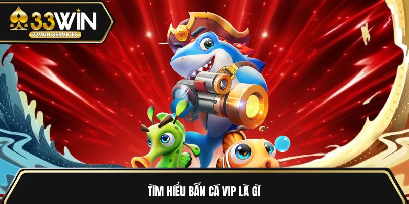 Tìm hiểu bắn cá Vip là gì