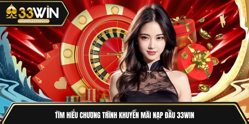 Tìm hiểu chương trình khuyến mãi nạp đầu 33WIN